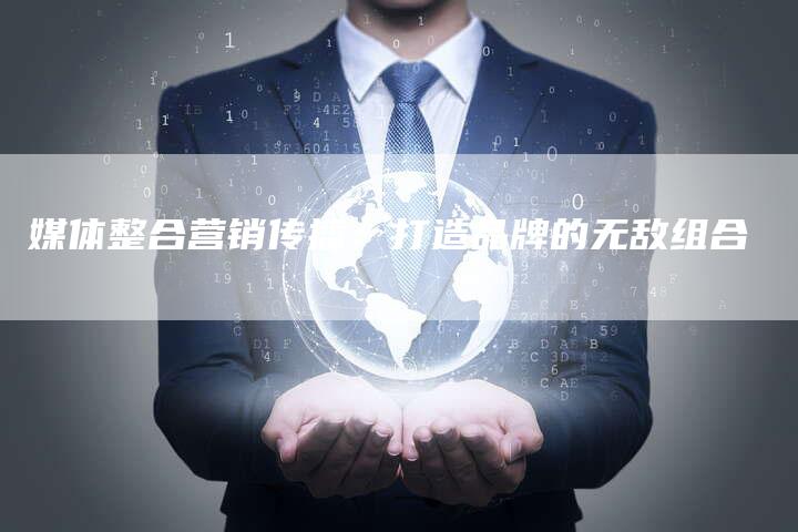 媒体整合营销传播：打造品牌的无敌组合
