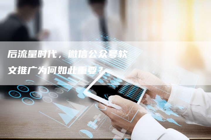 后流量时代，微信公众号软文推广为何如此重要？-直编软文营销网