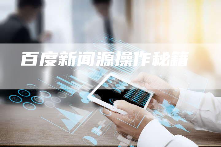 百度新闻源操作秘籍-直编软文营销网