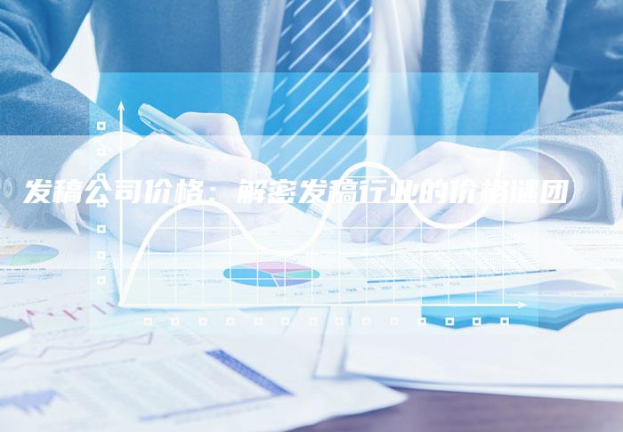 发稿公司价格：解密发稿行业的价格谜团