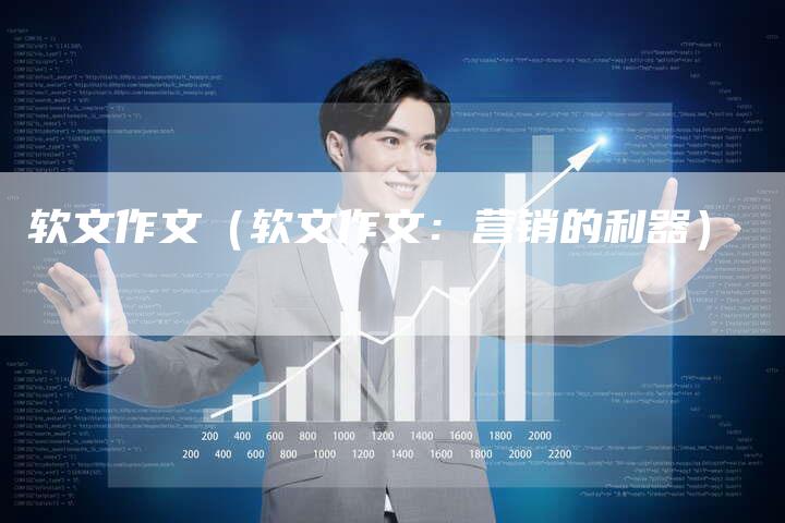 软文作文（软文作文：营销的利器）-直编软文营销网