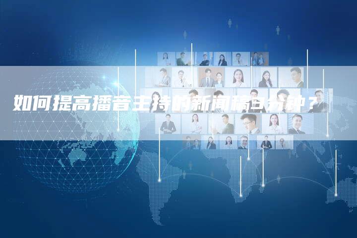 如何提高播音主持的新闻稿3分钟？