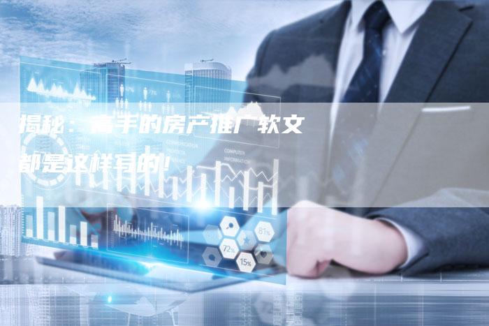 揭秘:高手的房产推广软文都是这样写的!-直编软文营销网