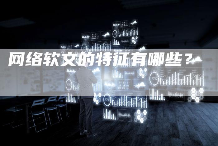 网络软文的特征有哪些？-直编软文营销网