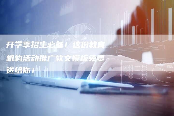 开学季招生必备！这份教育机构活动推广软文模板免费送给你！-直编软文营销网