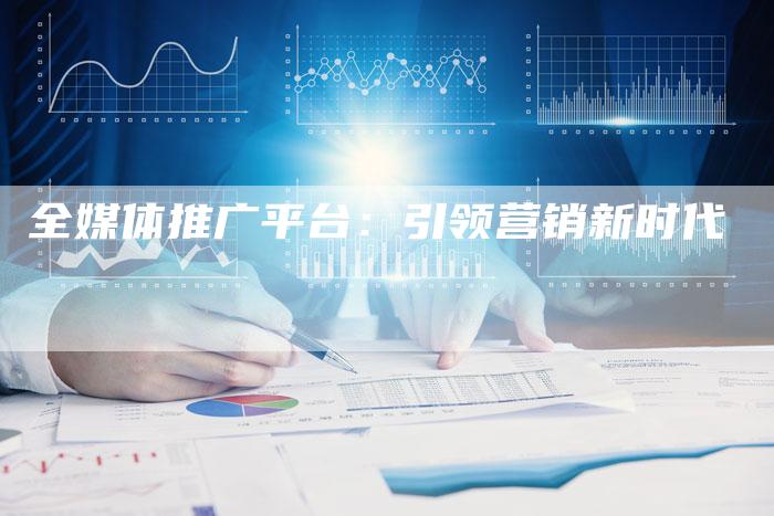 全媒体推广平台：引领营销新时代