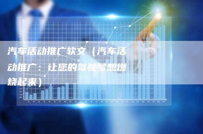 汽车活动推广软文（汽车活动推广：让您的驾驶梦想燃烧起来）