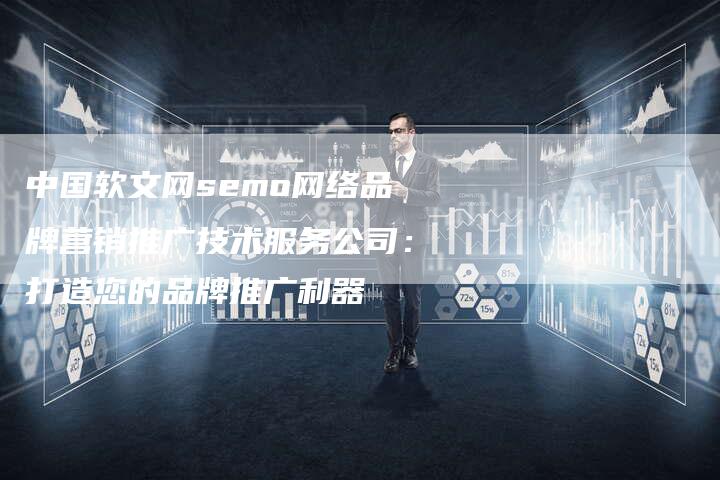 中国软文网semo网络品牌营销推广技术服务公司：打造您的品牌推广利器