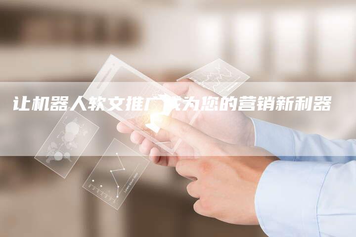 让机器人软文推广成为您的营销新利器-直编软文营销网