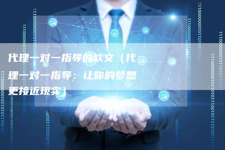 代理一对一指导的软文（代理一对一指导：让你的梦想更接近现实）-直编软文营销网