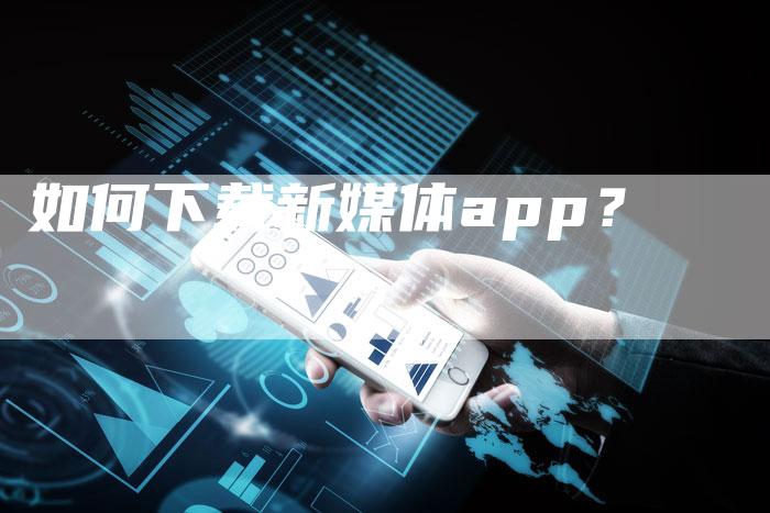 如何下载新媒体app？-直编软文营销网