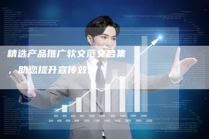 精选产品推广软文范文合集，助您提升宣传效果-直编软文营销网
