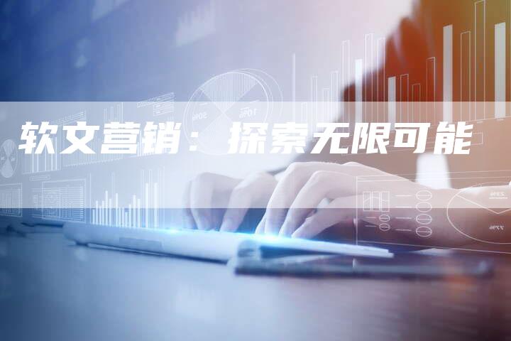 软文营销：探索无限可能-直编软文营销网