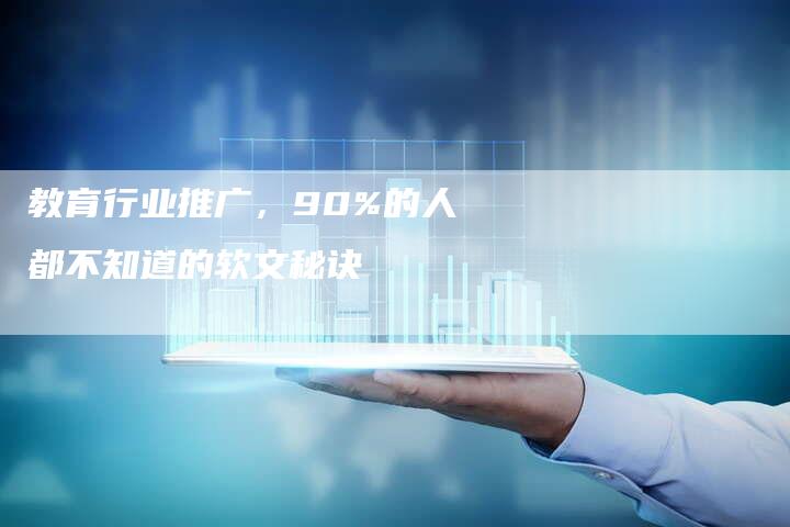 教育行业推广，90%的人都不知道的软文秘诀-直编软文营销网