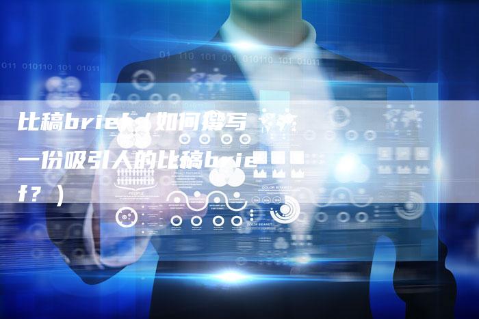 比稿brief（如何撰写一份吸引人的比稿brief？）-直编软文营销网