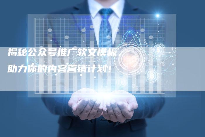 揭秘公众号推广软文模板，助力你的内容营销计划！-直编软文营销网