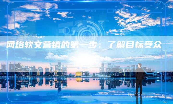 网络软文营销的第一步：了解目标受众