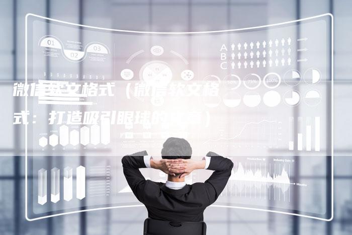 微信软文格式（微信软文格式：打造吸引眼球的文章）
