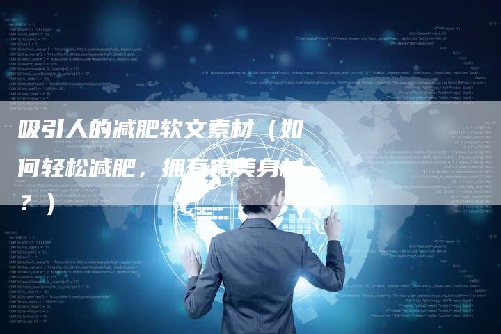 吸引人的减肥软文素材（如何轻松减肥，拥有完美身材？）-直编软文营销网