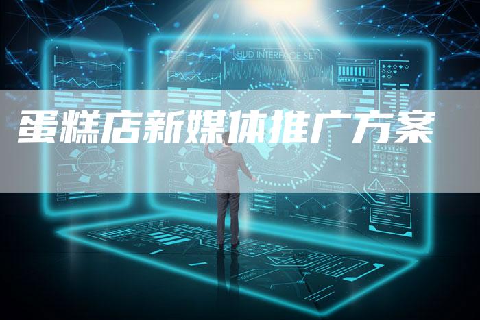 蛋糕店新媒体推广方案-直编软文营销网