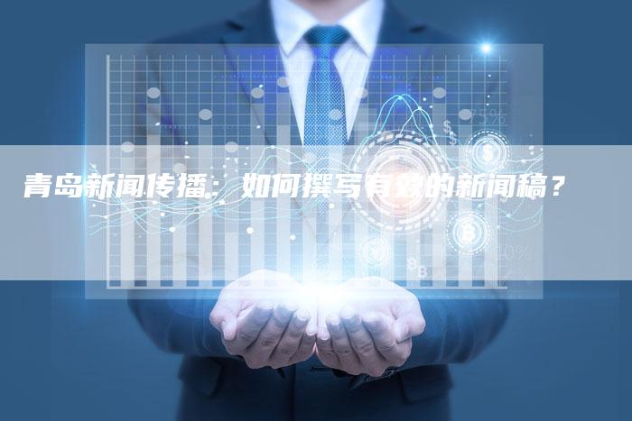 青岛新闻传播：如何撰写有效的新闻稿？-直编软文营销网