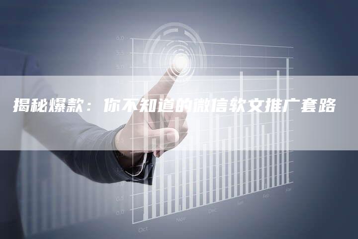 揭秘爆款：你不知道的微信软文推广套路