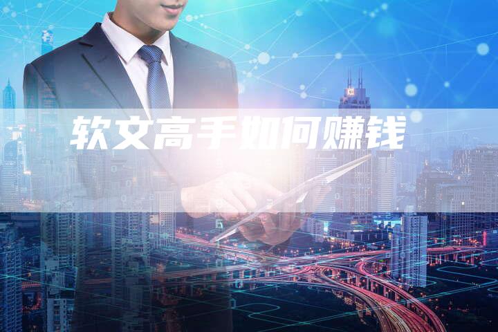 软文高手如何赚钱-直编软文营销网