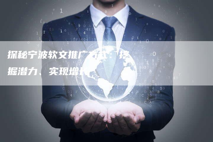 探秘宁波软文推广方式：挖掘潜力、实现增长-直编软文营销网