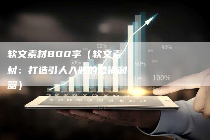 软文素材800字（软文素材：打造引人入胜的营销利器）-直编软文营销网