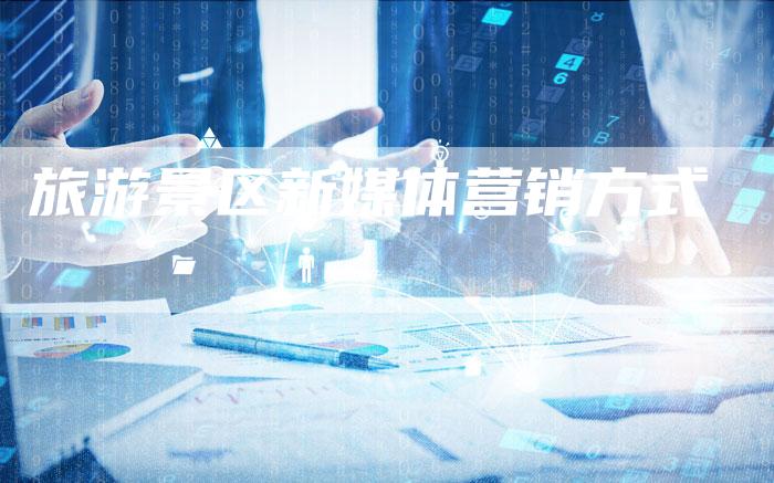 旅游景区新媒体营销方式-直编软文营销网