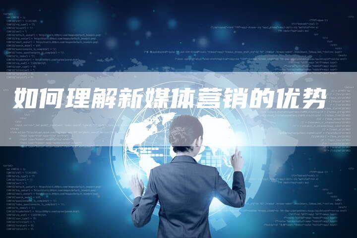 如何理解新媒体营销的优势