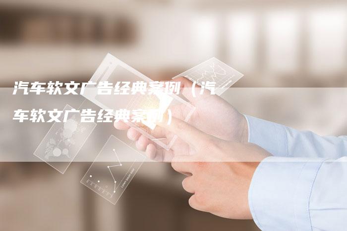 汽车软文广告经典案例（汽车软文广告经典案例）-直编软文营销网