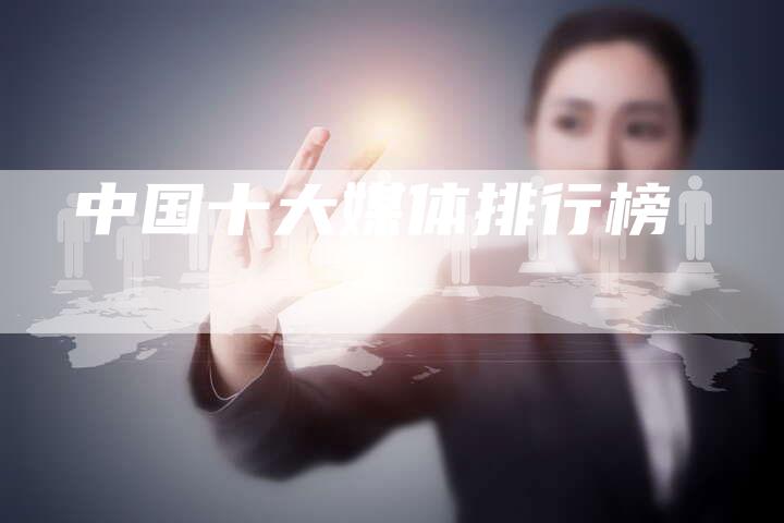 中国十大媒体排行榜-直编软文营销网