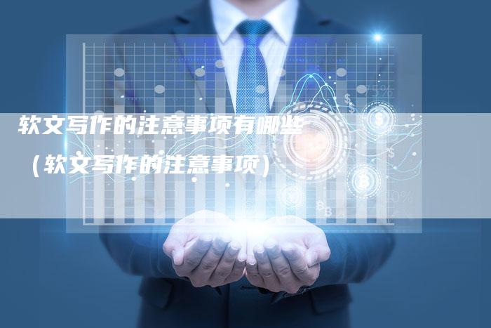 软文写作的注意事项有哪些（软文写作的注意事项）-直编软文营销网