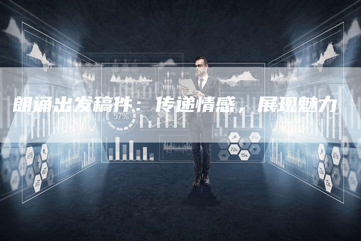 朗诵出发稿件：传递情感，展现魅力-直编软文营销网