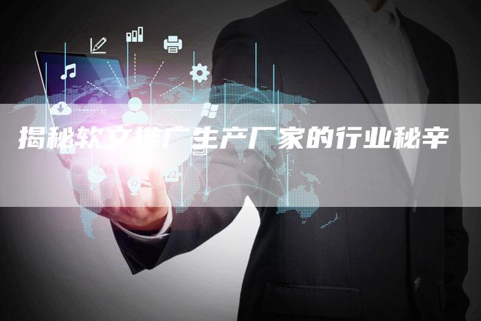 揭秘软文推广生产厂家的行业秘辛-直编软文营销网