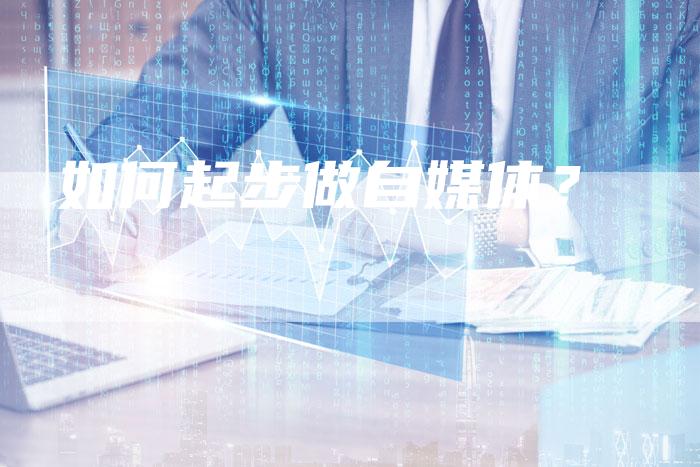如何起步做自媒体？-直编软文营销网