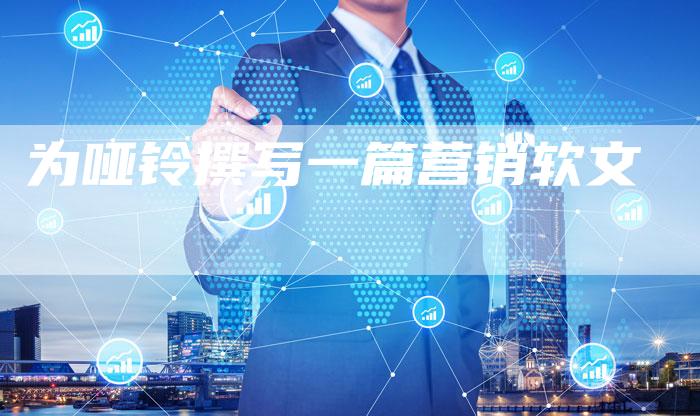 为哑铃撰写一篇营销软文-直编软文营销网
