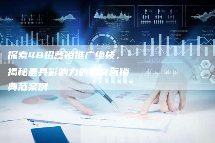 探索48招营销推广绝技，揭秘最具影响力的软文营销典范案例-直编软文营销网