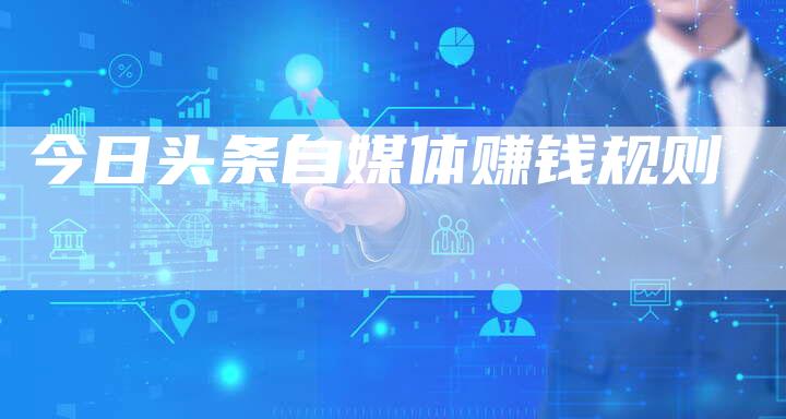 今日头条自媒体赚钱规则-直编软文营销网