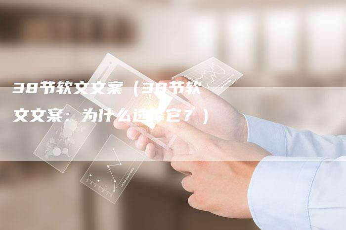 38节软文文案（38节软文文案：为什么选择它？）