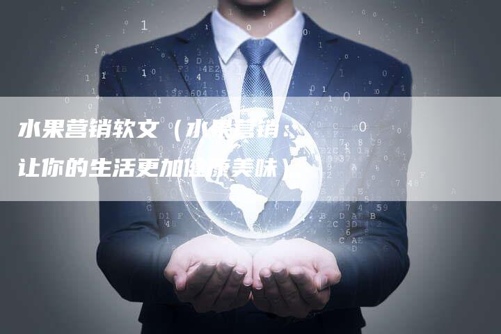 水果营销软文（水果营销：让你的生活更加健康美味）-直编软文营销网