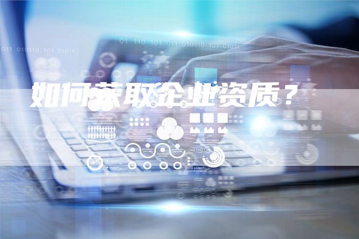 如何获取企业资质？-直编软文营销网