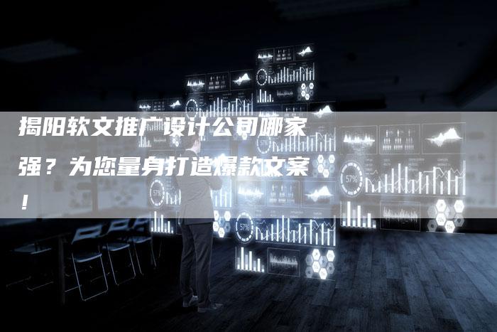 揭阳软文推广设计公司哪家强？为您量身打造爆款文案！-直编软文营销网
