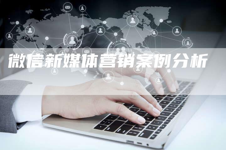 微信新媒体营销案例分析-直编软文营销网