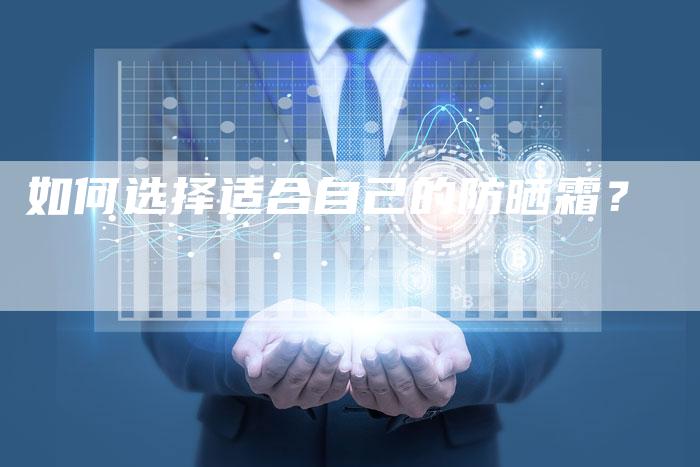 如何选择适合自己的防晒霜？