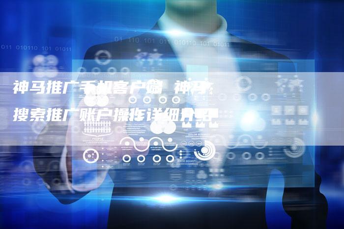 神马推广手机客户端 神马搜索推广账户操作详细介绍-直编软文营销网
