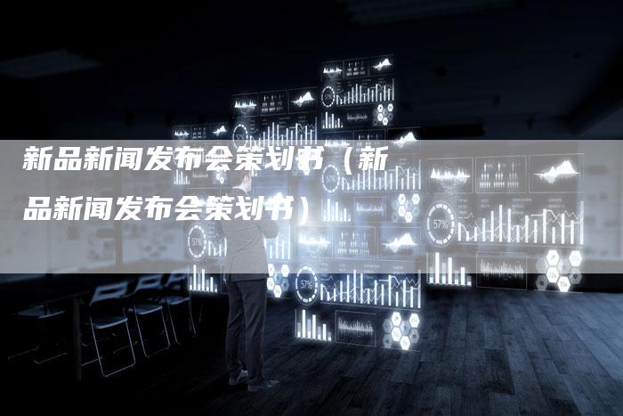 新品新闻发布会策划书（新品新闻发布会策划书）-直编软文营销网