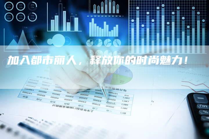 加入都市丽人,释放你的时尚魅力!-直编软文营销网
