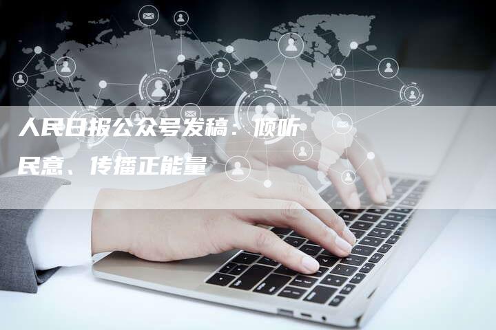 人民日报公众号发稿：倾听民意、传播正能量-直编软文营销网